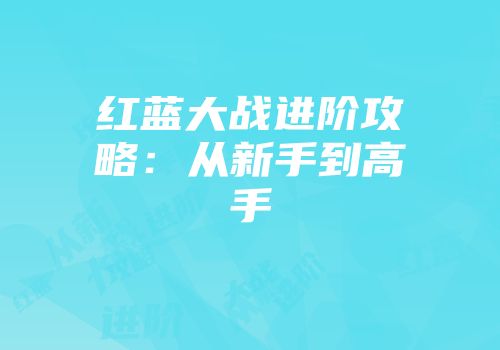 红蓝大战进阶攻略：从新手到高手