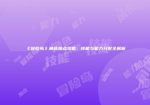 《冒险岛》角色加点攻略：技能与能力分配全解析