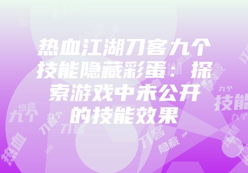 热血江湖刀客九个技能隐藏彩蛋：探索游戏中未公开的技能效果