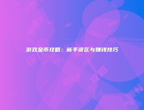 游戏金币攻略：新手误区与赚钱技巧
