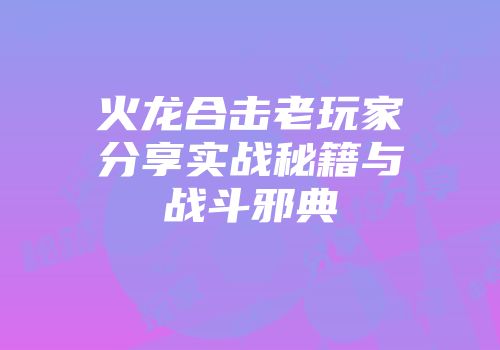 火龙合击老玩家分享实战秘籍与战斗邪典