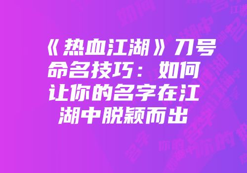 《热血江湖》刀号命名技巧：如何让你的名字在江湖中脱颖而出