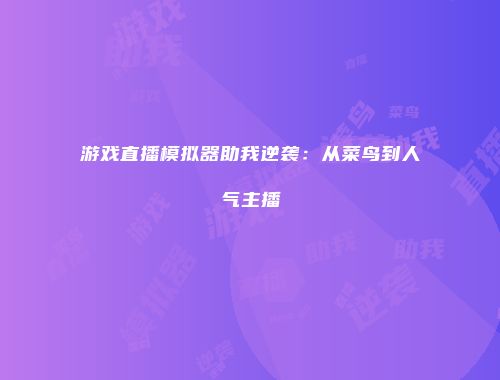 游戏直播模拟器助我逆袭：从菜鸟到人气主播