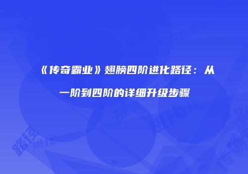 《传奇霸业》翅膀四阶进化路径：从一阶到四阶的详细升级步骤