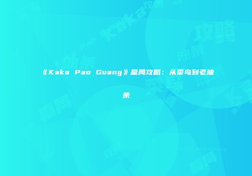 《Kaka Pao Guang》赢局攻略：从菜鸟到老油条