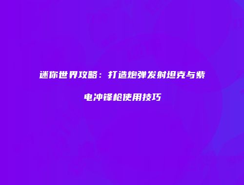 迷你世界攻略：打造炮弹发射坦克与紫电冲锋枪使用技巧