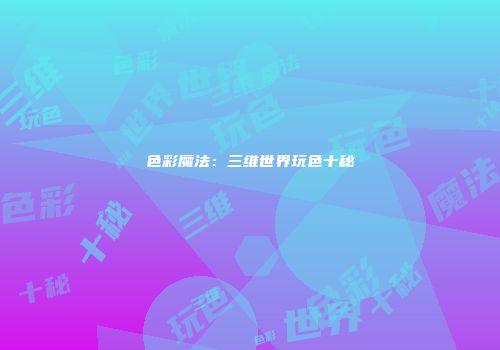 色彩魔法：三维世界玩色十秘