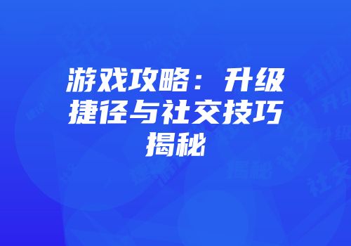 游戏攻略：升级捷径与社交技巧揭秘