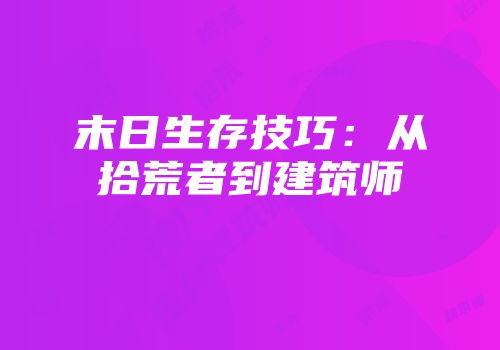 末日生存技巧：从拾荒者到建筑师