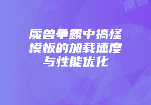魔兽争霸中搞怪模板的加载速度与性能优化