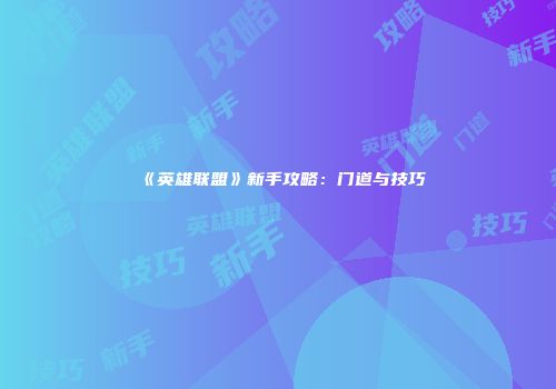 《英雄联盟》新手攻略：门道与技巧