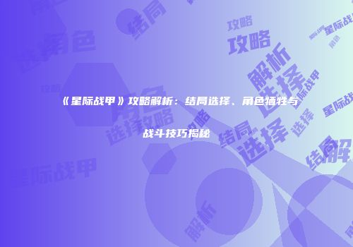 《星际战甲》攻略解析：结局选择、角色牺牲与战斗技巧揭秘
