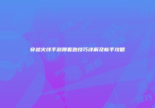 穿越火线手游蹲着跑技巧详解及新手攻略