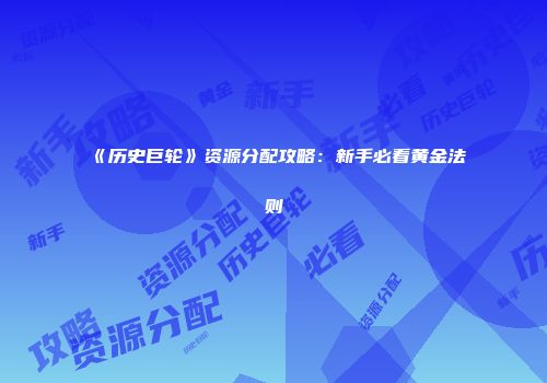 《历史巨轮》资源分配攻略：新手必看黄金法则
