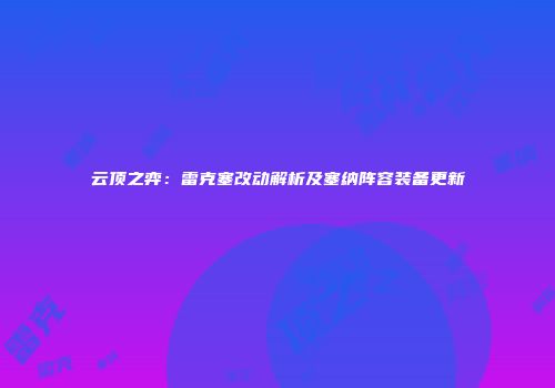 云顶之弈：雷克塞改动解析及塞纳阵容装备更新