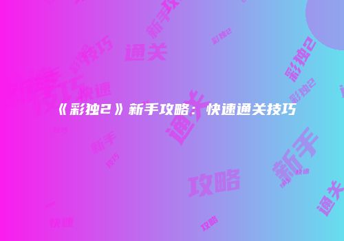 《彩独2》新手攻略：快速通关技巧