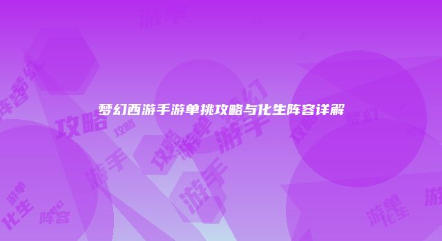 梦幻西游手游单挑攻略与化生阵容详解