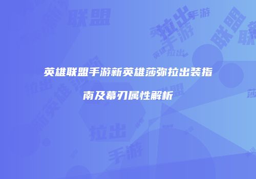 英雄联盟手游新英雄莎弥拉出装指南及幕刃属性解析