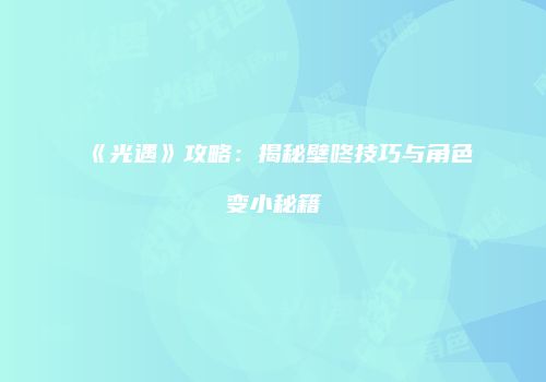 《光遇》攻略：揭秘壁咚技巧与角色变小秘籍