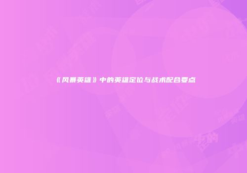 《风暴英雄》中的英雄定位与战术配合要点
