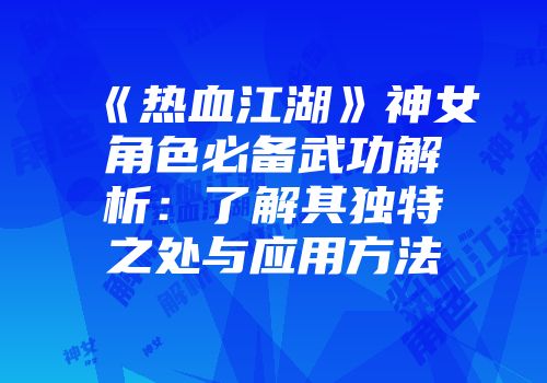 《热血江湖》神女角色必备武功解析：了解其独特之处与应用方法
