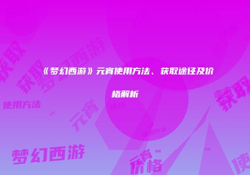 《梦幻西游》元宵使用方法、获取途径及价格解析