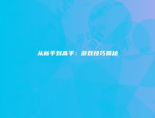 从新手到高手：游戏技巧揭秘