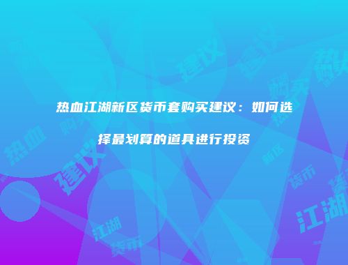 热血江湖新区货币套购买建议：如何选择最划算的道具进行投资
