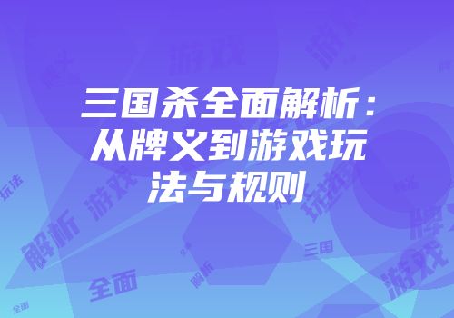 三国杀全面解析：从牌义到游戏玩法与规则