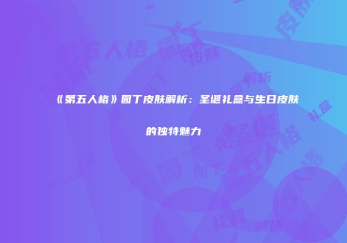 《第五人格》园丁皮肤解析：圣诞礼盒与生日皮肤的独特魅力
