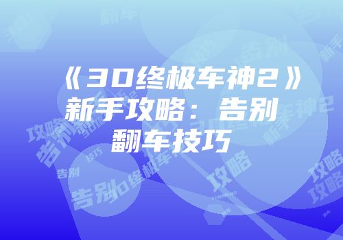《3D终极车神2》新手攻略：告别翻车技巧