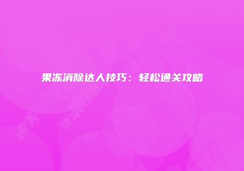 果冻消除达人技巧：轻松通关攻略