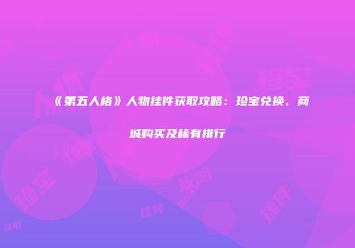 《第五人格》人物挂件获取攻略：珍宝兑换、商城购买及稀有排行