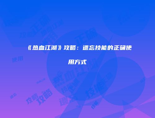 《热血江湖》攻略：遗忘技能的正确使用方式