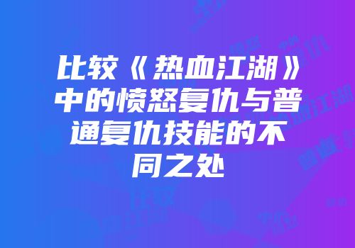 比较《热血江湖》中的愤怒复仇与普通复仇技能的不同之处