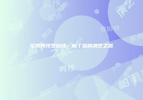 伦敦男孩罗伯特·帕丁森的演艺之路