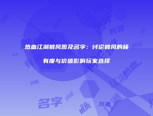 热血江湖披风图及名字：讨论披风的稀有度与价值影响玩家选择
