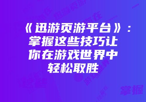 《迅游页游平台》：掌握这些技巧让你在游戏世界中轻松取胜