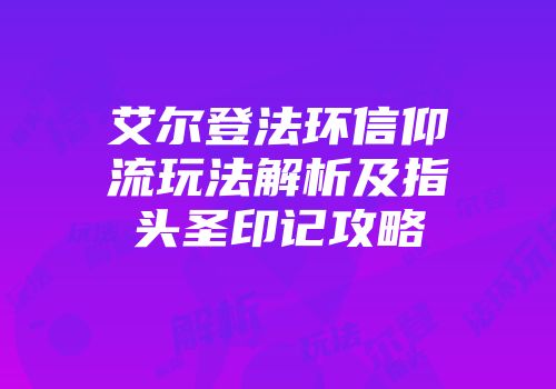 艾尔登法环信仰流玩法解析及指头圣印记攻略