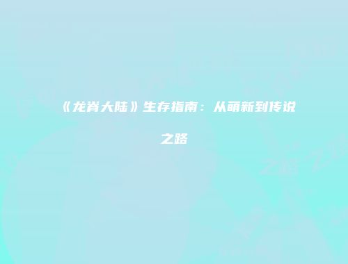 《龙脊大陆》生存指南：从萌新到传说之路