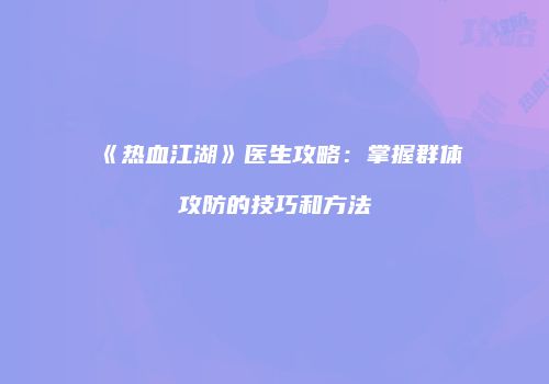 《热血江湖》医生攻略:掌握群体攻防的技巧和方法