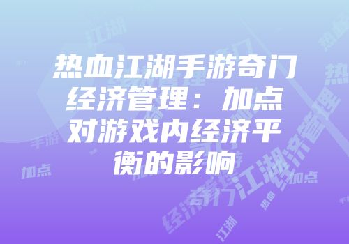 热血江湖手游奇门经济管理：加点对游戏内经济平衡的影响