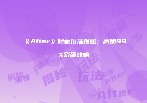 《After》隐藏玩法揭秘：解锁99%彩蛋攻略