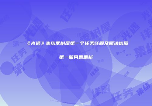 《光遇》集结季树屋第一个任务详解及魔法树屋第一册问题解析