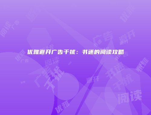 优雅避开广告干扰：书迷的阅读攻略