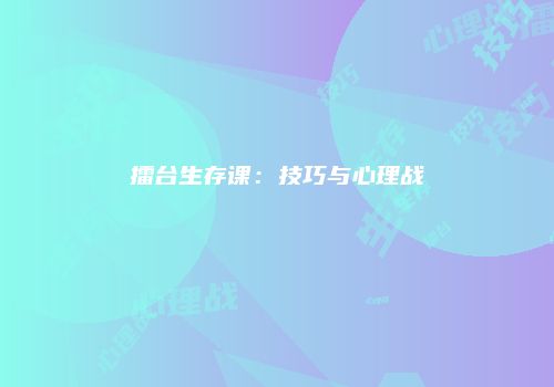 擂台生存课：技巧与心理战