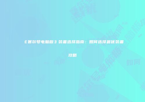 《赛尔号电脑版》装备选择指南：如何选择最优装备攻略