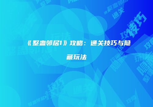 《整蛊邻居1》攻略：通关技巧与隐藏玩法