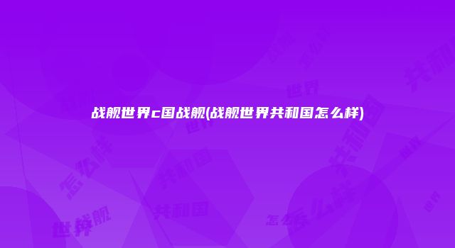 战舰世界c国战舰(战舰世界共和国怎么样)