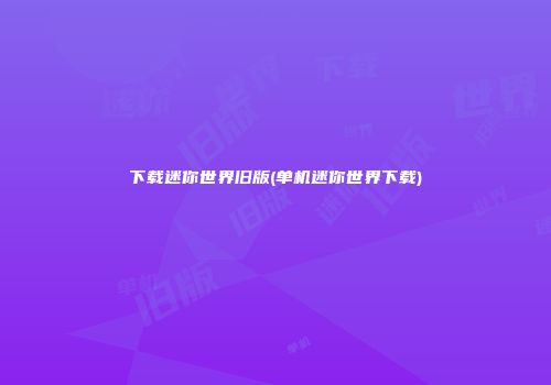 下载迷你世界旧版(单机迷你世界下载)